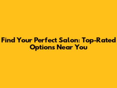 Find Your Perfect Salon: Top-Rated Options Near You