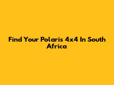 Find Your Polaris 4x4 In South Africa