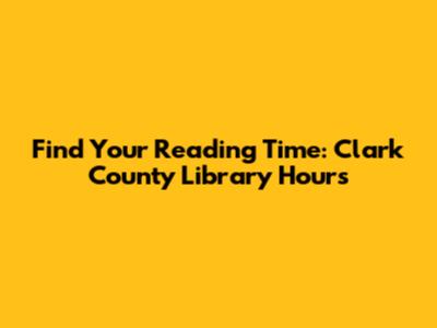 Find Your Reading Time: Clark County Library Hours