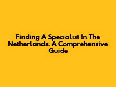 Finding A Specialist In The Netherlands: A Comprehensive Guide
