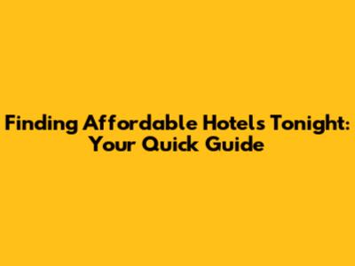 Finding Affordable Hotels Tonight: Your Quick Guide
