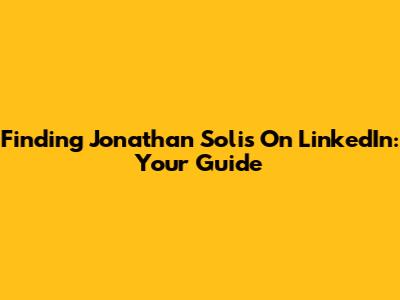 Finding Jonathan Solis On LinkedIn: Your Guide