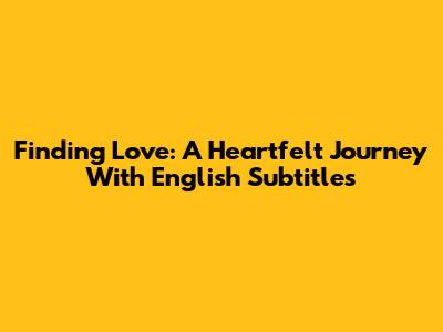 Finding Love: A Heartfelt Journey With English Subtitles
