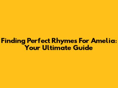 Finding Perfect Rhymes For Amelia: Your Ultimate Guide