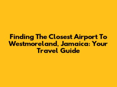 Finding The Closest Airport To Westmoreland, Jamaica: Your Travel Guide