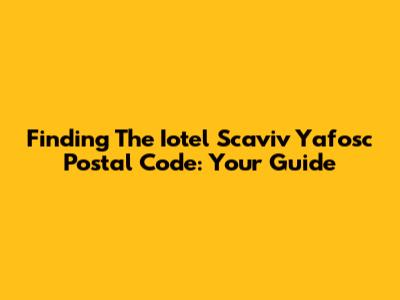 Finding The Iotel Scaviv Yafosc Postal Code: Your Guide
