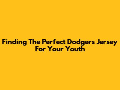Finding The Perfect Dodgers Jersey For Your Youth