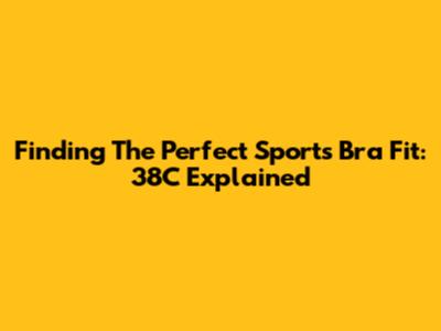 Finding The Perfect Sports Bra Fit: 38C Explained