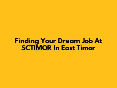 Finding Your Dream Job At SCTIMOR In East Timor