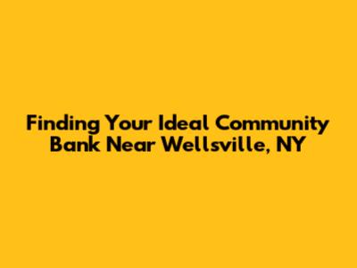 Finding Your Ideal Community Bank Near Wellsville, NY
