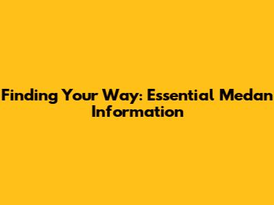 Finding Your Way: Essential Medan Information