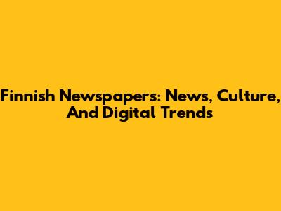 Finnish Newspapers: News, Culture, And Digital Trends