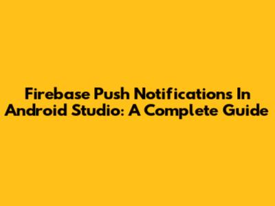 Firebase Push Notifications In Android Studio: A Complete Guide