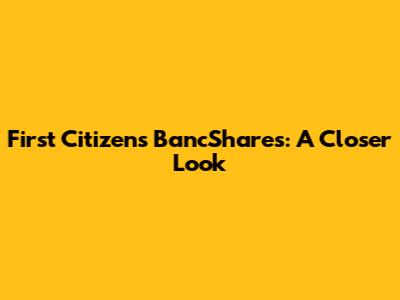 First Citizens BancShares: A Closer Look