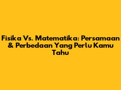 Fisika Vs. Matematika: Persamaan & Perbedaan Yang Perlu Kamu Tahu
