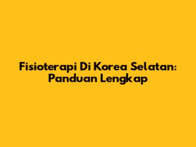 Fisioterapi Di Korea Selatan: Panduan Lengkap