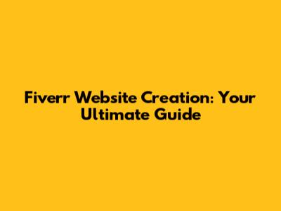 Fiverr Website Creation: Your Ultimate Guide
