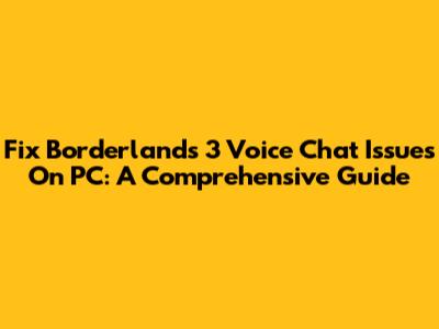 Fix Borderlands 3 Voice Chat Issues On PC: A Comprehensive Guide
