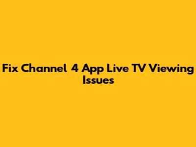 Fix Channel 4 App Live TV Viewing Issues