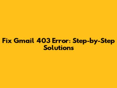 Fix Gmail 403 Error: Step-by-Step Solutions