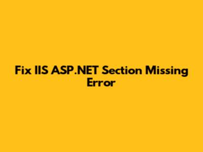 Fix IIS ASP.NET Section Missing Error
