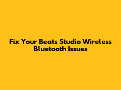 Fix Your Beats Studio Wireless Bluetooth Issues