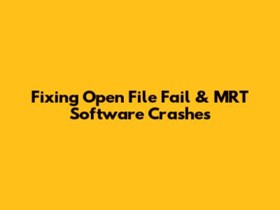 Fixing 'Open File Fail' & MRT Software Crashes