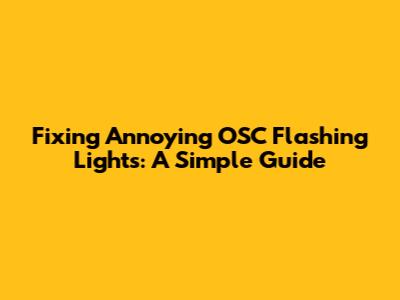 Fixing Annoying OSC Flashing Lights: A Simple Guide