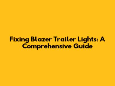 Fixing Blazer Trailer Lights: A Comprehensive Guide