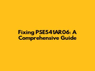 Fixing PSE541AR06: A Comprehensive Guide