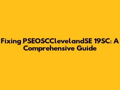 Fixing PSEOSCClevelandSE 19SC: A Comprehensive Guide