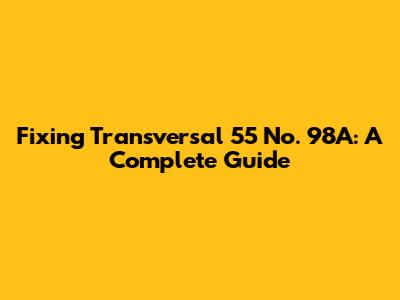 Fixing Transversal 55 No. 98A: A Complete Guide
