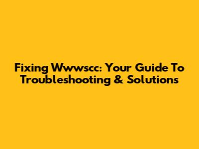 Fixing Wwwscc: Your Guide To Troubleshooting & Solutions