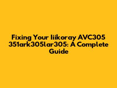 Fixing Your Iiikoray AVC305 351ark305lar305: A Complete Guide