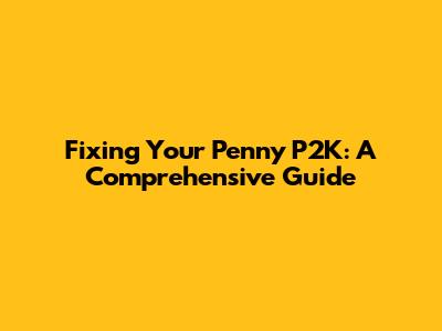 Fixing Your Penny P2K: A Comprehensive Guide