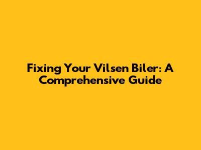 Fixing Your Vilsen Biler: A Comprehensive Guide