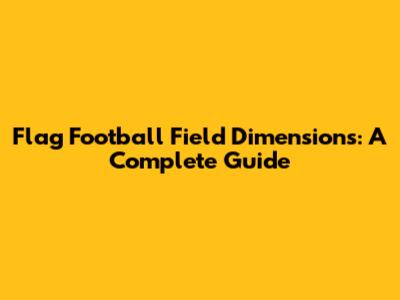 Flag Football Field Dimensions: A Complete Guide