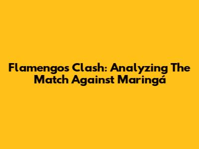 Flamengo's Clash: Analyzing The Match Against Maringá