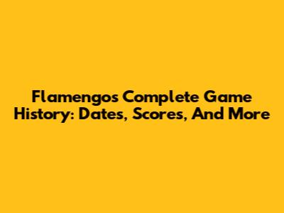 Flamengo's Complete Game History: Dates, Scores, And More
