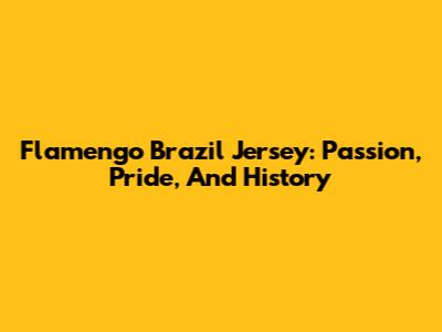 Flamengo Brazil Jersey: Passion, Pride, And History