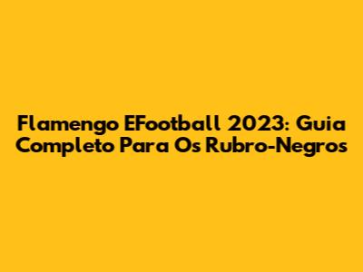 Flamengo EFootball 2023: Guia Completo Para Os Rubro-Negros