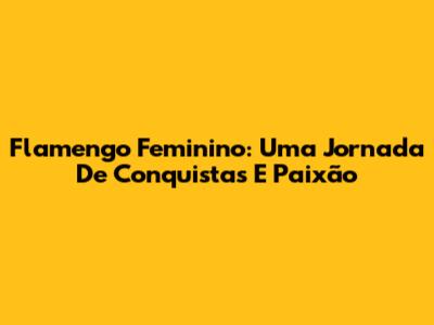 Flamengo Feminino: Uma Jornada De Conquistas E Paixão