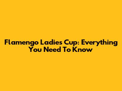 Flamengo Ladies Cup: Everything You Need To Know