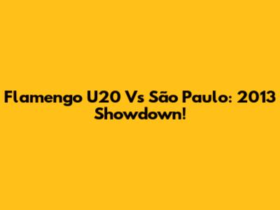 Flamengo U20 Vs São Paulo: 2013 Showdown!