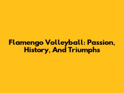 Flamengo Volleyball: Passion, History, And Triumphs