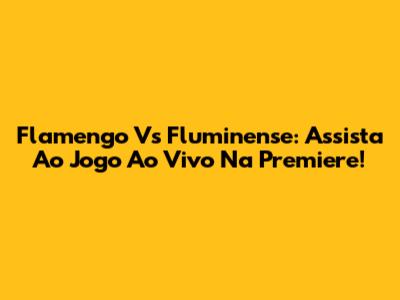 Flamengo Vs Fluminense: Assista Ao Jogo Ao Vivo Na Premiere!