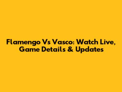 Flamengo Vs Vasco: Watch Live, Game Details & Updates