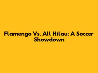 Flamengo Vs. All Hilau: A Soccer Showdown