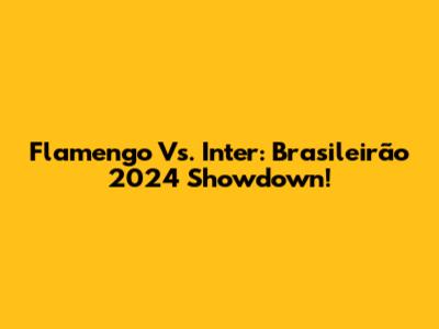 Flamengo Vs. Inter: Brasileirão 2024 Showdown!