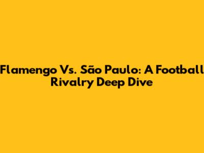 Flamengo Vs. São Paulo: A Football Rivalry Deep Dive